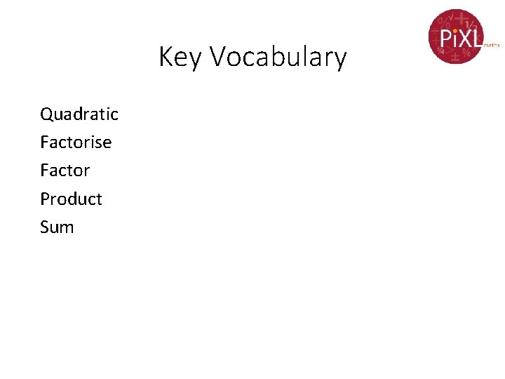 Key Vocabulary Quadratic Factorise Factor Product Sum 