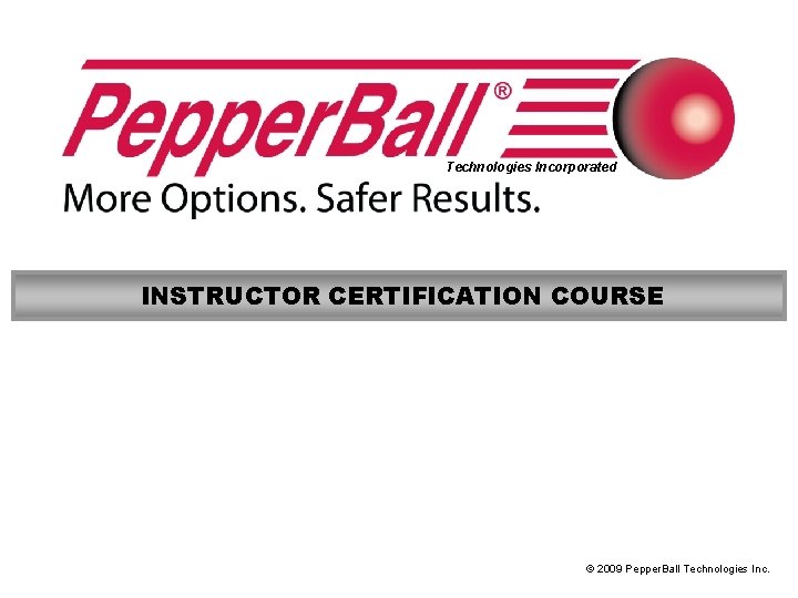 Technologies Incorporated INSTRUCTOR CERTIFICATION COURSE © 2009 Pepper. Ball Technologies Inc. 