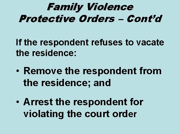 Family Violence Protective Orders – Cont’d If the respondent refuses to vacate the residence: