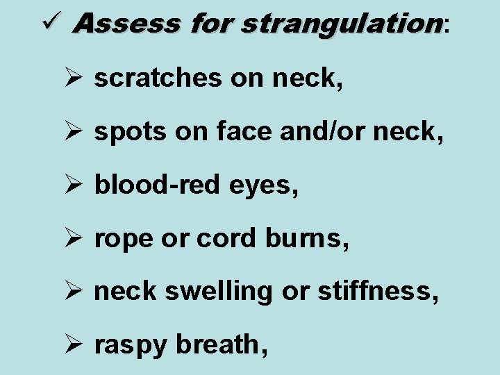 ü Assess for strangulation: Ø scratches on neck, Ø spots on face and/or neck,