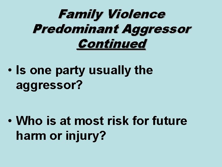 Family Violence Predominant Aggressor Continued • Is one party usually the aggressor? • Who