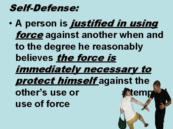 Self-Defense: • A person is justified in using force against another when and to