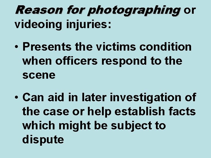 Reason for photographing or videoing injuries: • Presents the victims condition when officers respond