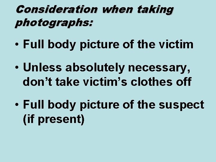 Consideration when taking photographs: • Full body picture of the victim • Unless absolutely