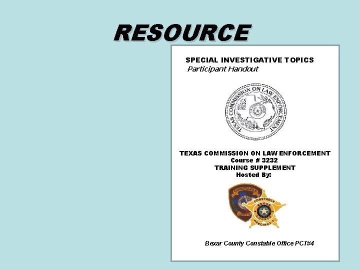 RESOURCE SPECIAL INVESTIGATIVE TOPICS Participant Handout TEXAS COMMISSION ON LAW ENFORCEMENT Course # 3232