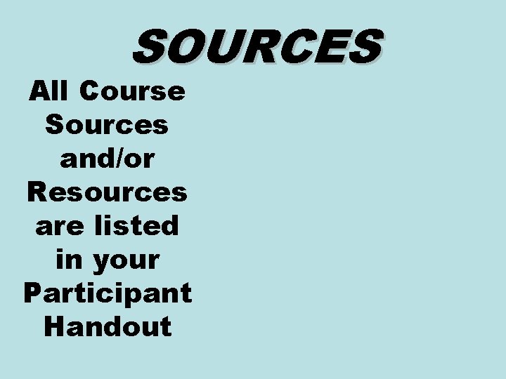 SOURCES All Course Sources and/or Resources are listed in your Participant Handout 