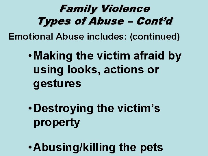 Family Violence Types of Abuse – Cont’d Emotional Abuse includes: (continued) • Making the