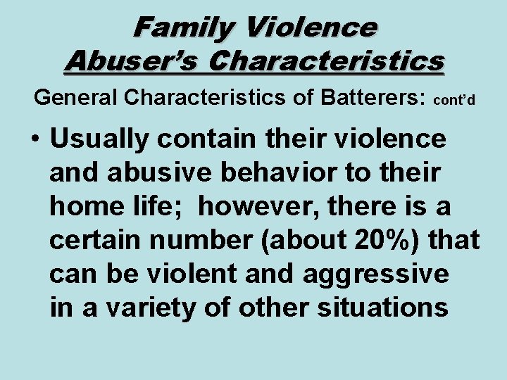 Family Violence Abuser’s Characteristics General Characteristics of Batterers: cont’d • Usually contain their violence