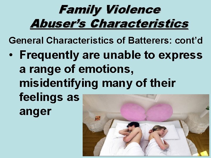 Family Violence Abuser’s Characteristics General Characteristics of Batterers: cont’d • Frequently are unable to