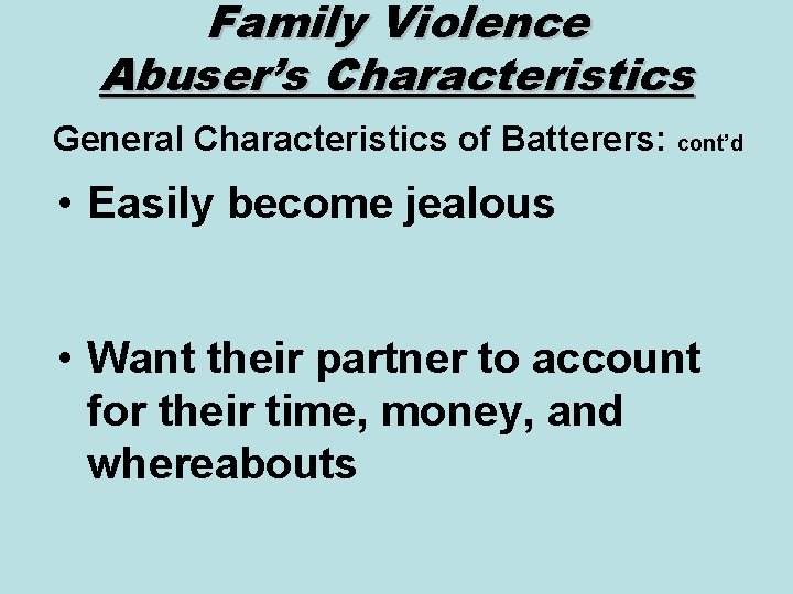 Family Violence Abuser’s Characteristics General Characteristics of Batterers: cont’d • Easily become jealous •