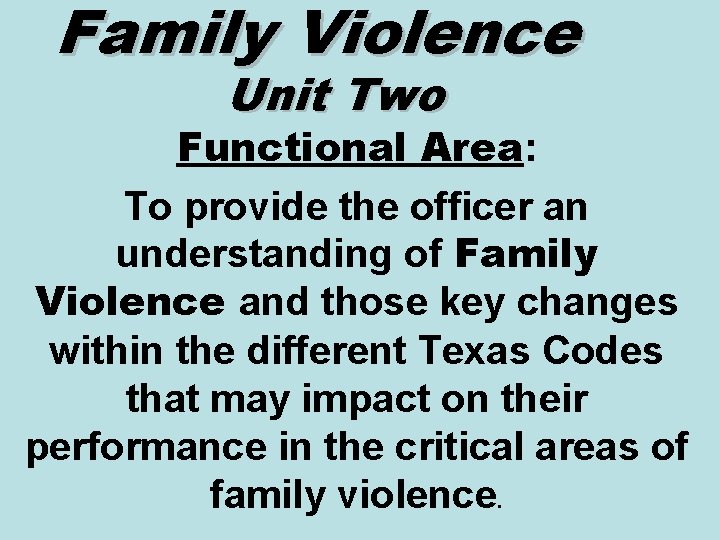 Family Violence Unit Two Functional Area: To provide the officer an understanding of Family