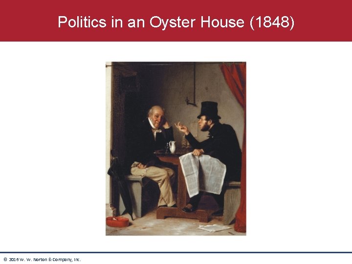 Politics in an Oyster House (1848) © 2016 W. W. Norton & Company, Inc. Politics in an Oyster House (1848) © 2016 W. W. Norton & Company, Inc.