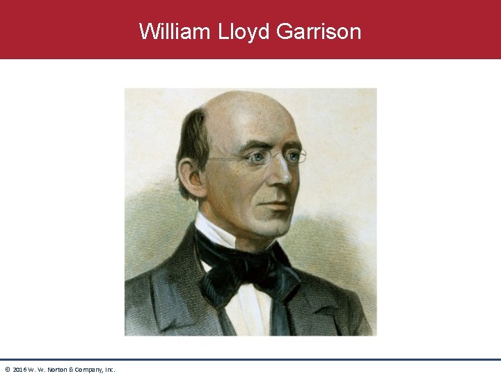 William Lloyd Garrison © 2016 W. W. Norton & Company, Inc. William Lloyd Garrison © 2016 W. W. Norton & Company, Inc.