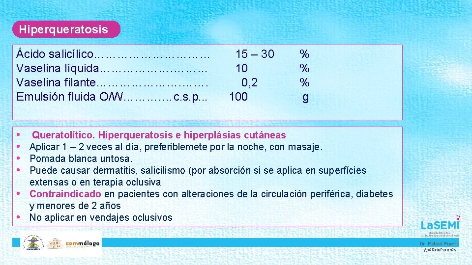 Hiperqueratosis Ácido salicílico…………… Vaselina líquida………………. ……… Vaselina filante…………………. Emulsión fluida O/W………. …c. s. p.