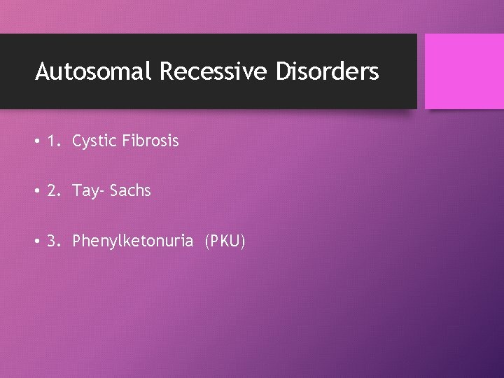 Autosomal Recessive Disorders • 1. Cystic Fibrosis • 2. Tay- Sachs • 3. Phenylketonuria