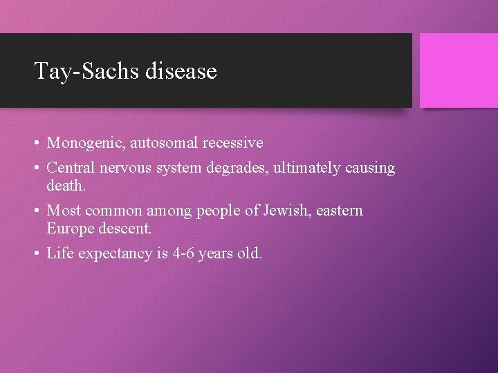 Tay-Sachs disease • Monogenic, autosomal recessive • Central nervous system degrades, ultimately causing death.