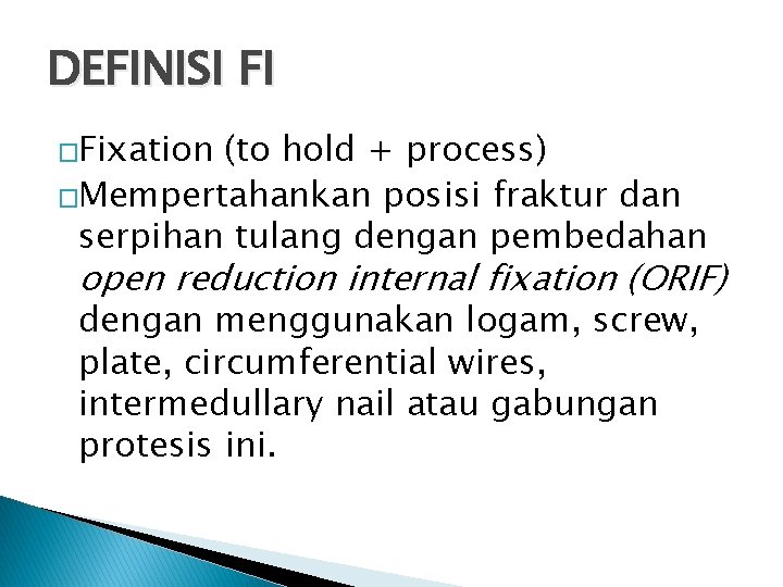 DEFINISI FI �Fixation (to hold + process) �Mempertahankan posisi fraktur dan serpihan tulang dengan