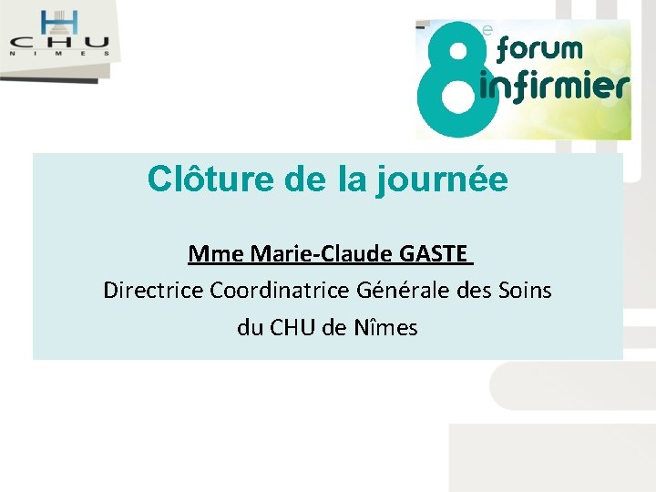 Clôture de la journée Mme Marie-Claude GASTE Directrice Coordinatrice Générale des Soins du CHU