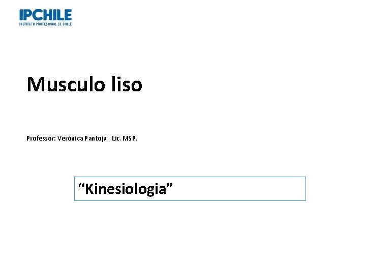 Musculo liso Professor: Verónica Pantoja. Lic. MSP. “Kinesiologia” 
