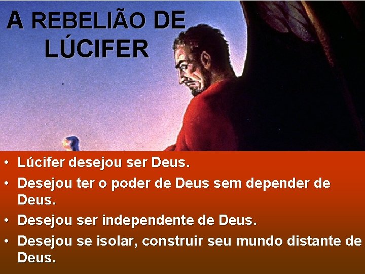 A REBELIÃO DE LÚCIFER • Lúcifer desejou ser Deus. • Desejou ter o poder