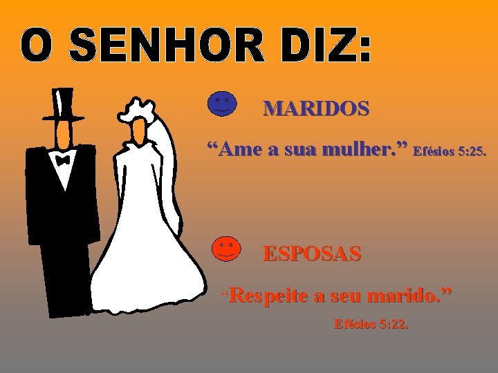 MARIDOS “Ame a sua mulher. ” Efésios 5: 25. ESPOSAS “Respeite a seu marido.