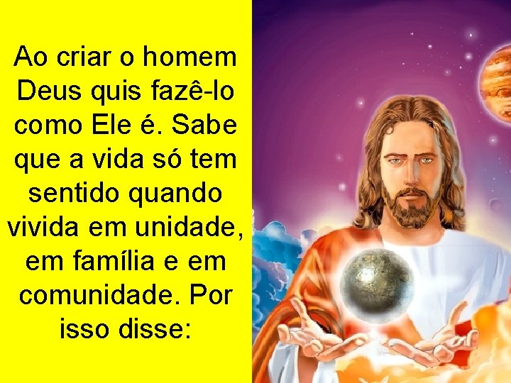 Ao criar o homem Deus quis fazê-lo como Ele é. Sabe que a vida