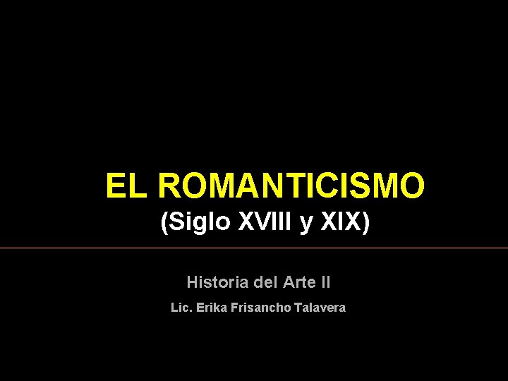 EL ROMANTICISMO (Siglo XVIII y XIX) Historia del Arte II Lic. Erika Frisancho Talavera