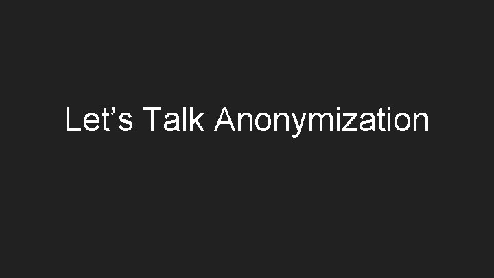 Let’s Talk Anonymization 