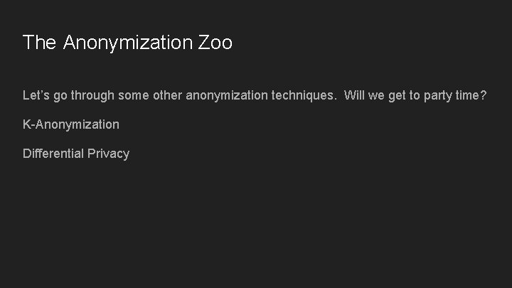 The Anonymization Zoo Let’s go through some other anonymization techniques. Will we get to