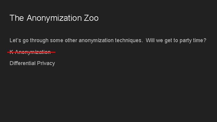 The Anonymization Zoo Let’s go through some other anonymization techniques. Will we get to