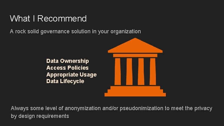 What I Recommend A rock solid governance solution in your organization Data Ownership Access