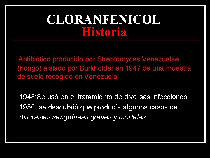 CLORANFENICOL Historia Antibiótico producido por Streptomyces Venezuelae (hongo) aislado por Burkholder en 1947 de