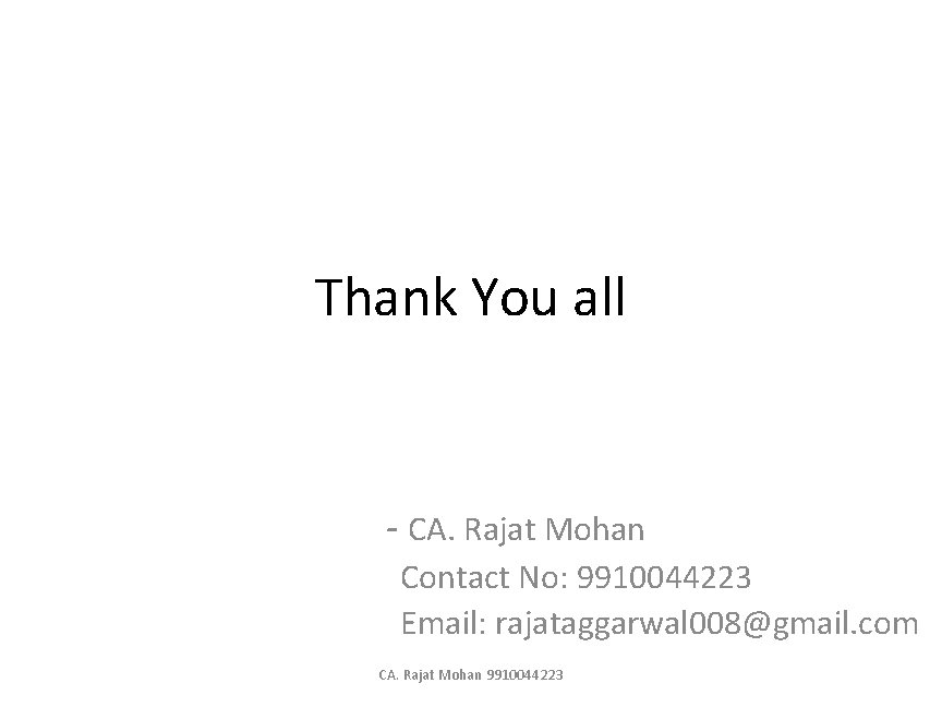 Thank You all - CA. Rajat Mohan Contact No: 9910044223 Email: rajataggarwal 008@gmail. com