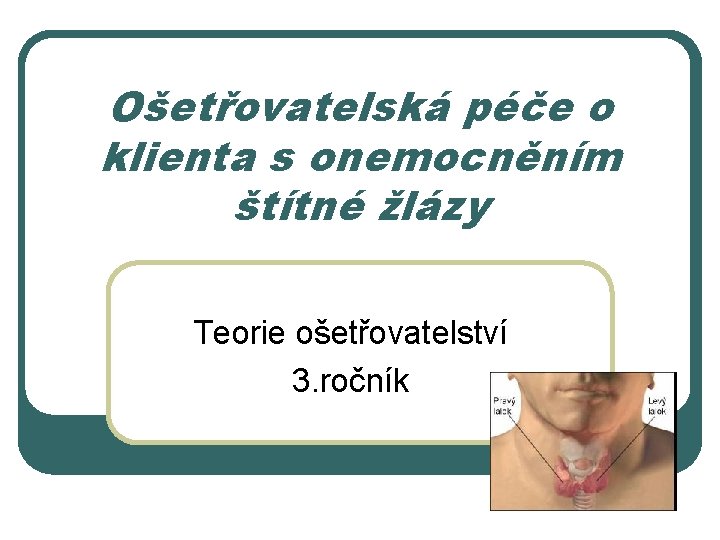 Ošetřovatelská péče o klienta s onemocněním štítné žlázy Teorie ošetřovatelství 3. ročník 