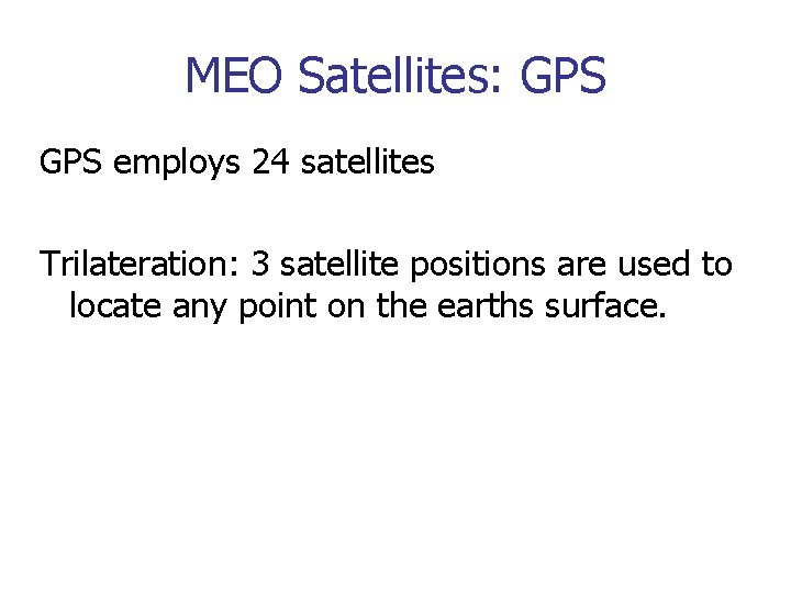 MEO Satellites: GPS employs 24 satellites Trilateration: 3 satellite positions are used to locate