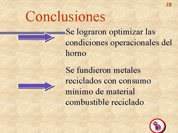 38 Conclusiones Se lograron optimizar las condiciones operacionales del horno Se fundieron metales reciclados