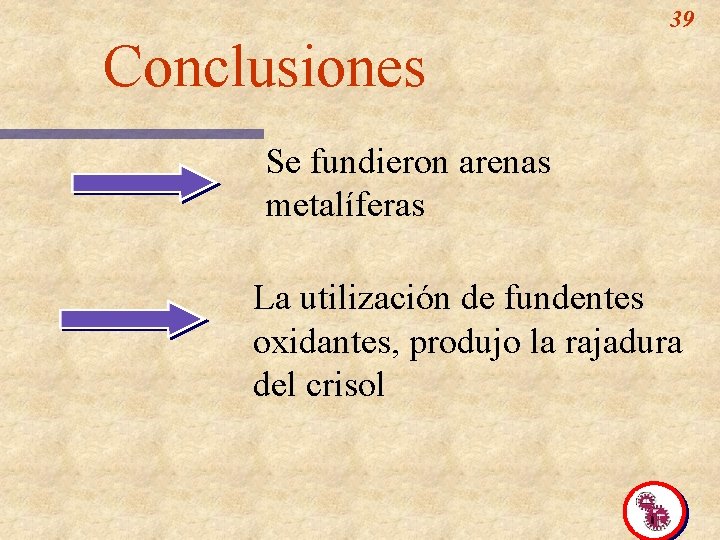 39 Conclusiones Se fundieron arenas metalíferas La utilización de fundentes oxidantes, produjo la rajadura