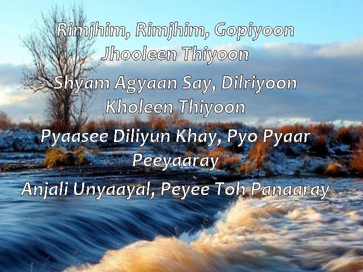 Rimjhim, Gopiyoon Jhooleen Thiyoon Shyam Agyaan Say, Dilriyoon Kholeen Thiyoon Pyaasee Diliyun Khay, Pyo