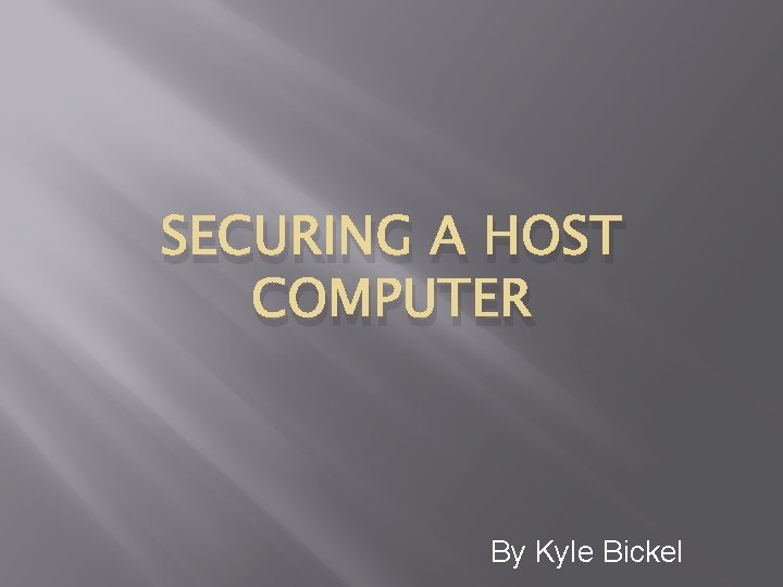 SECURING A HOST COMPUTER By Kyle Bickel 