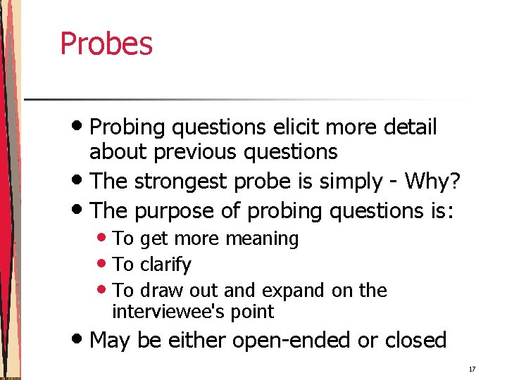 Probes • Probing questions elicit more detail about previous questions • The strongest probe