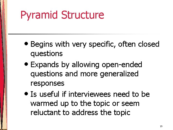 Pyramid Structure • Begins with very specific, often closed questions • Expands by allowing