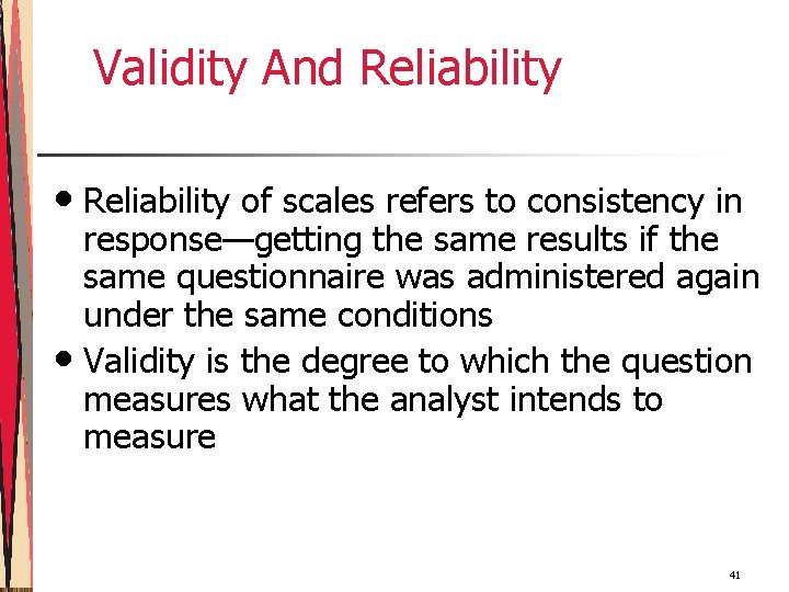 Validity And Reliability • Reliability of scales refers to consistency in response—getting the same