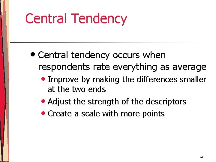 Central Tendency • Central tendency occurs when respondents rate everything as average • Improve