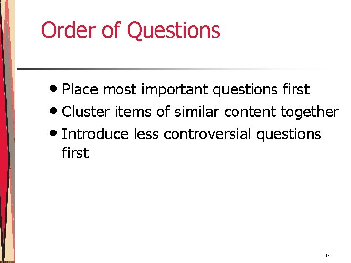 Order of Questions • Place most important questions first • Cluster items of similar