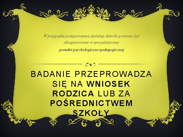 W przypadku podejrzewania dysleksji dziecko powinno być zdiagnozowane w specjalistycznej poradni psychologiczno-pedagogicznej. BADANIE PRZEPROWADZA