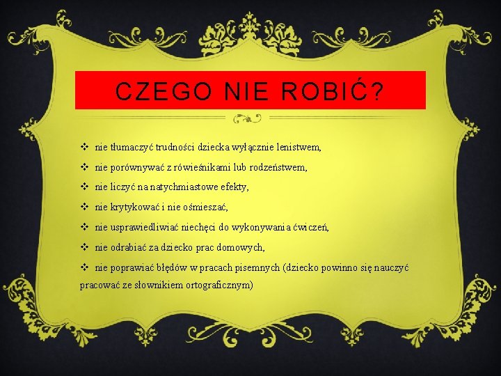 CZEGO NIE ROBIĆ? v nie tłumaczyć trudności dziecka wyłącznie lenistwem, v nie porównywać z