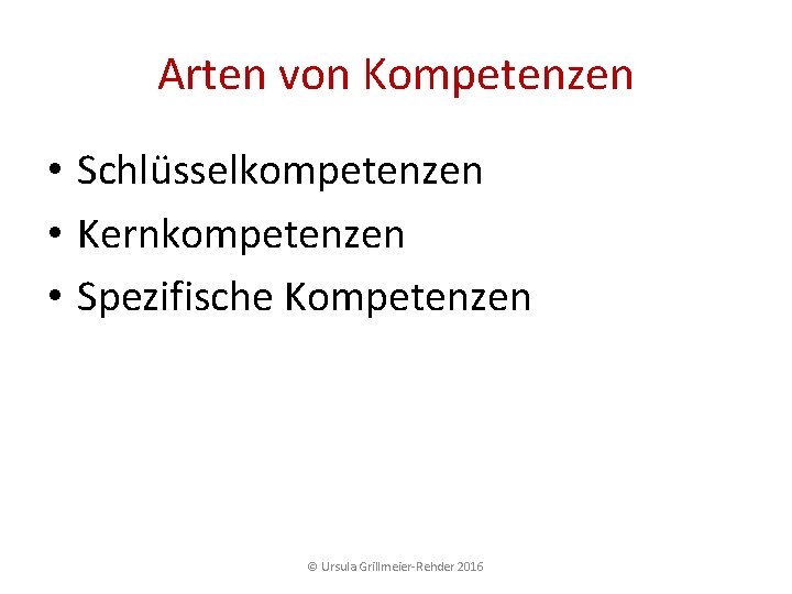 Arten von Kompetenzen • Schlüsselkompetenzen • Kernkompetenzen • Spezifische Kompetenzen © Ursula Grillmeier Rehder Arten von Kompetenzen • Schlüsselkompetenzen • Kernkompetenzen • Spezifische Kompetenzen © Ursula Grillmeier Rehder