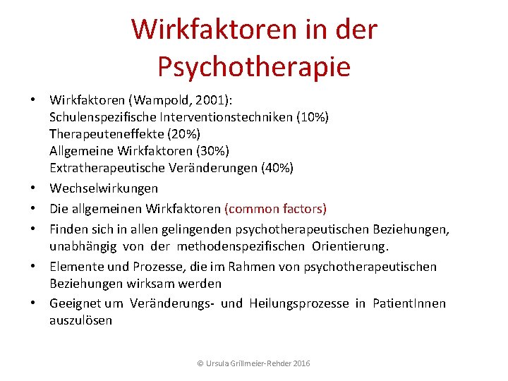 Wirkfaktoren in der Psychotherapie • Wirkfaktoren (Wampold, 2001): Schulenspezifische Interventionstechniken (10%) Therapeuteneffekte (20%) Allgemeine Wirkfaktoren in der Psychotherapie • Wirkfaktoren (Wampold, 2001): Schulenspezifische Interventionstechniken (10%) Therapeuteneffekte (20%) Allgemeine