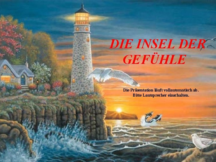 DIE INSEL DER GEFÜHLE Die Präsentation läuft vollautomatisch ab. Bitte Lautsprecher einschalten. 