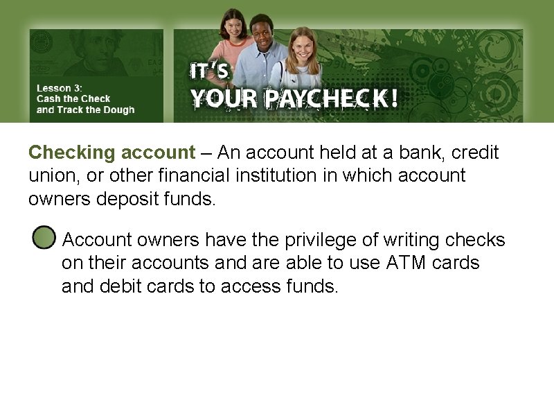 Checking account – An account held at a bank, credit union, or other financial